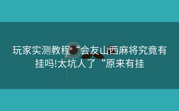 玩家实测教程“会友山西麻将究竟有挂吗!太坑人了“原来有挂