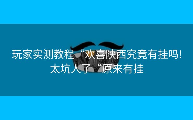 玩家实测教程“欢喜陕西究竟有挂吗!太坑人了“原来有挂