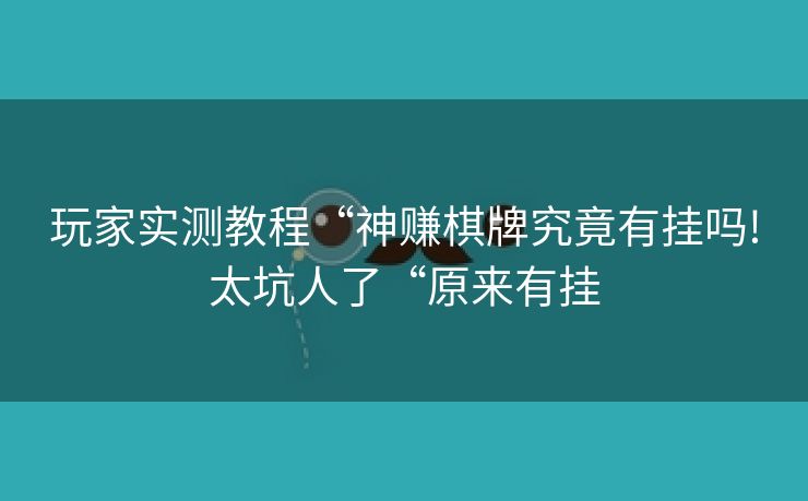 玩家实测教程“神赚棋牌究竟有挂吗!太坑人了“原来有挂