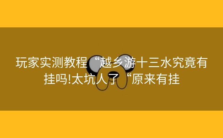 玩家实测教程“越乡游十三水究竟有挂吗!太坑人了“原来有挂