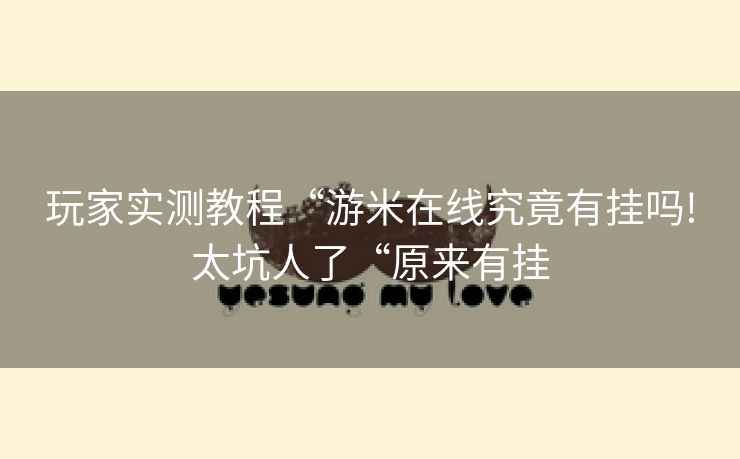 玩家实测教程“游米在线究竟有挂吗!太坑人了“原来有挂