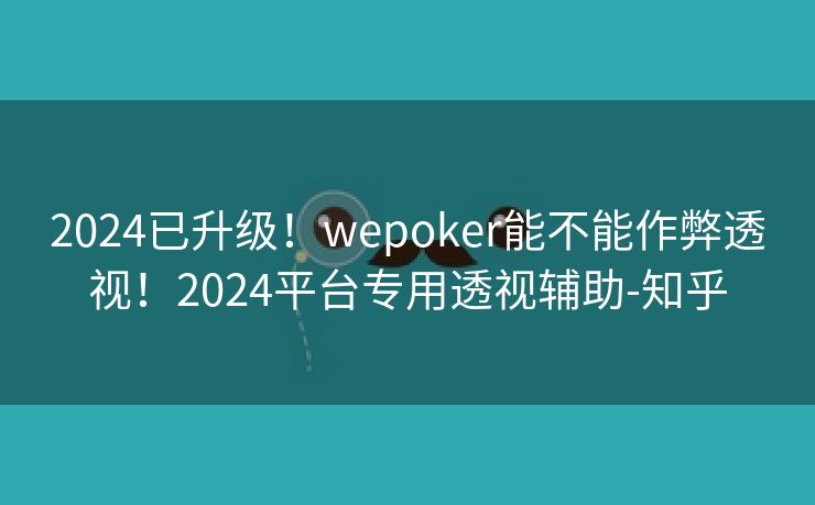 2024已升级！wepoker能不能作弊透视！2024平台专用透视辅助-知乎