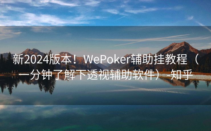 新2024版本!WePoker辅助挂教程(一分钟了解下透视辅助软件)-知乎 新2024版本!WePoker辅助挂教程(一分钟了解下透视辅助软件)-知乎