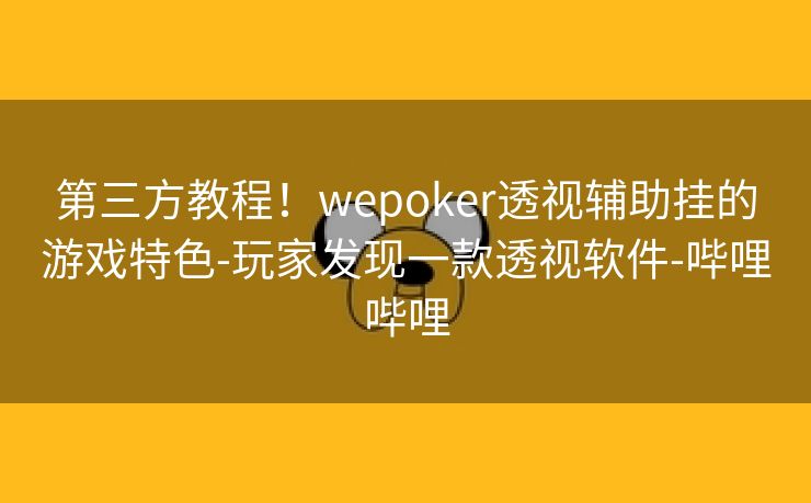 第三方教程！wepoker透视辅助挂的游戏特色-玩家发现一款透视软件-哔哩哔哩
