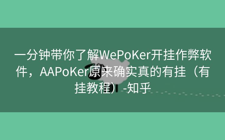 一分钟带你了解WePoKer开挂作弊软件，AAPoKer原来确实真的有挂（有挂教程）-知乎