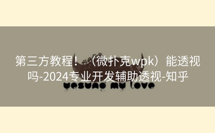 第三方教程!(微扑克wpk)能透视吗-2024专业开发辅助透视-知乎 第三方教程!(微扑克wpk)能透视吗-2024专业开发辅助透视-知乎