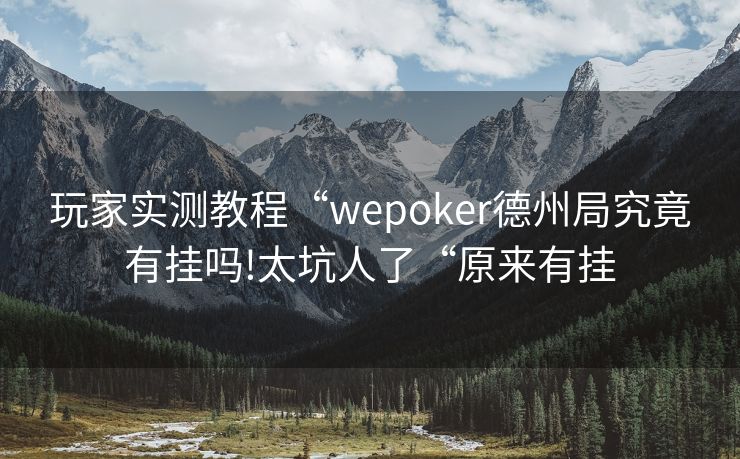 玩家实测教程“wepoker德州局究竟有挂吗!太坑人了“原来有挂