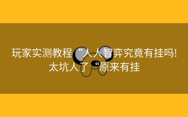 玩家实测教程“人人智弈究竟有挂吗!太坑人了“原来有挂