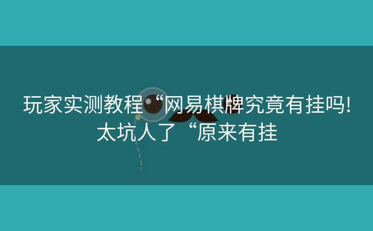 玩家实测教程“网易棋牌究竟有挂吗!太坑人了“原来有挂