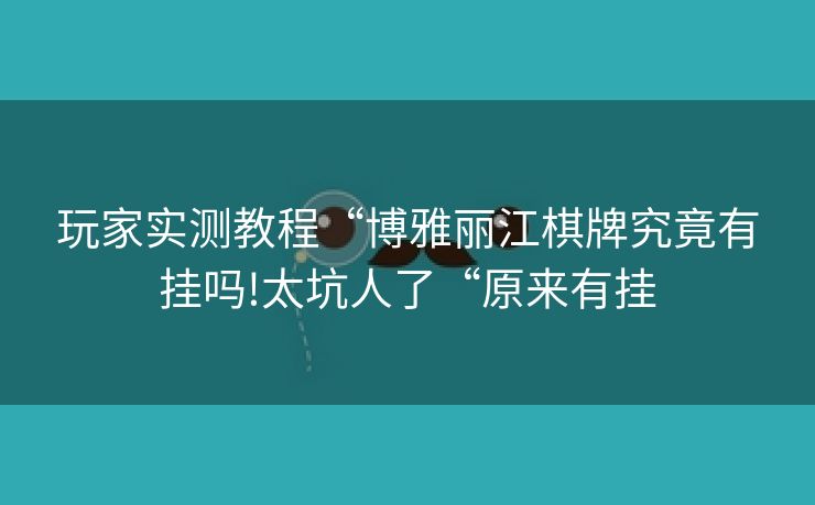 玩家实测教程“博雅丽江棋牌究竟有挂吗!太坑人了“原来有挂