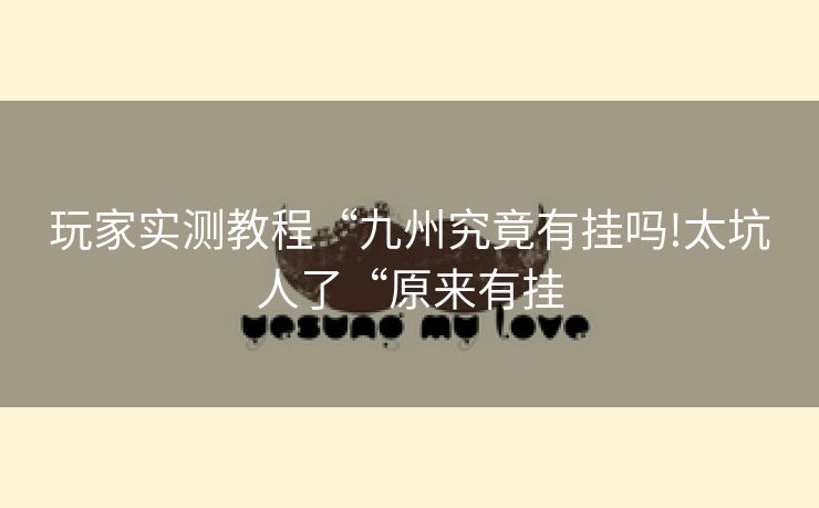 玩家实测教程“九州究竟有挂吗!太坑人了“原来有挂