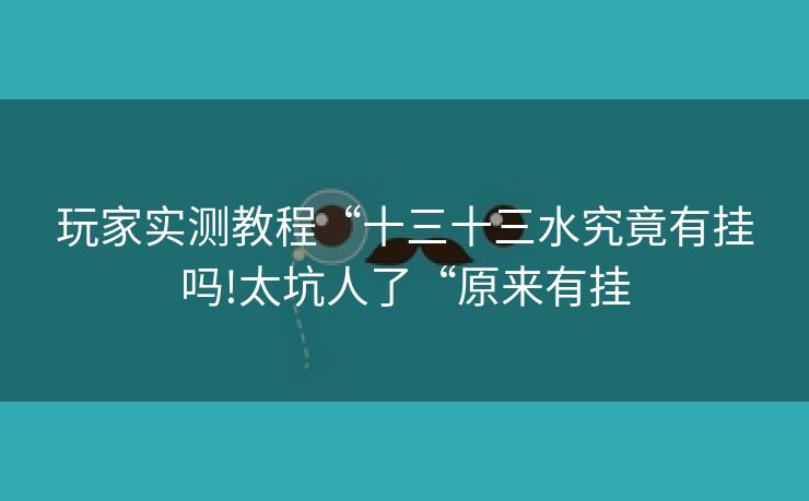 玩家实测教程“十三十三水究竟有挂吗!太坑人了“原来有挂