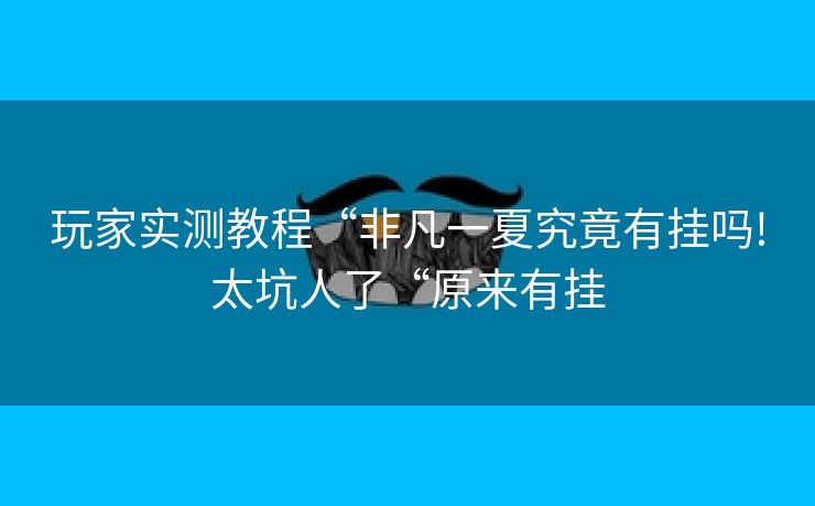 玩家实测教程“非凡一夏究竟有挂吗!太坑人了“原来有挂 玩家实测教程“非凡一夏究竟有挂吗!太坑人了“原来有挂