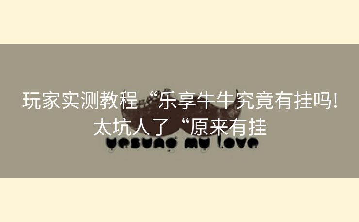 玩家实测教程“乐享牛牛究竟有挂吗!太坑人了“原来有挂