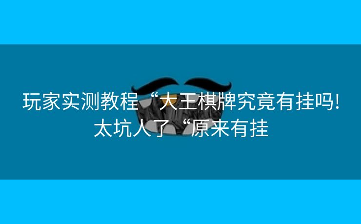 玩家实测教程“大王棋牌究竟有挂吗!太坑人了“原来有挂 玩家实测教程“大王棋牌究竟有挂吗!太坑人了“原来有挂