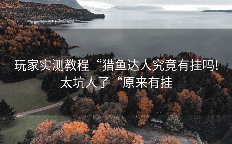 玩家实测教程“猎鱼达人究竟有挂吗!太坑人了“原来有挂