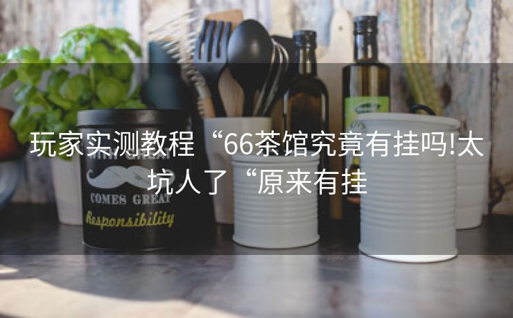 玩家实测教程“66茶馆究竟有挂吗!太坑人了“原来有挂