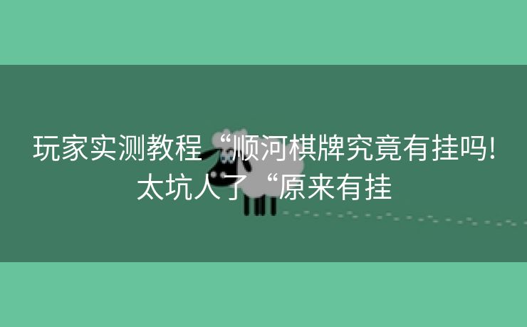 玩家实测教程“顺河棋牌究竟有挂吗!太坑人了“原来有挂