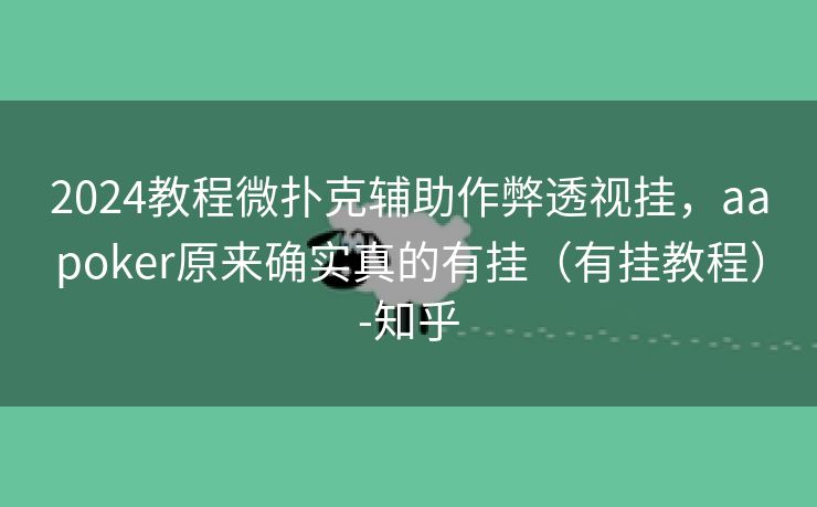 2024教程微扑克辅助作弊透视挂,aapoker原来确实真的有挂(有挂教程)-知乎 2024教程微扑克辅助作弊透视挂,aapoker原来确实真的有挂(有挂教程)-知乎