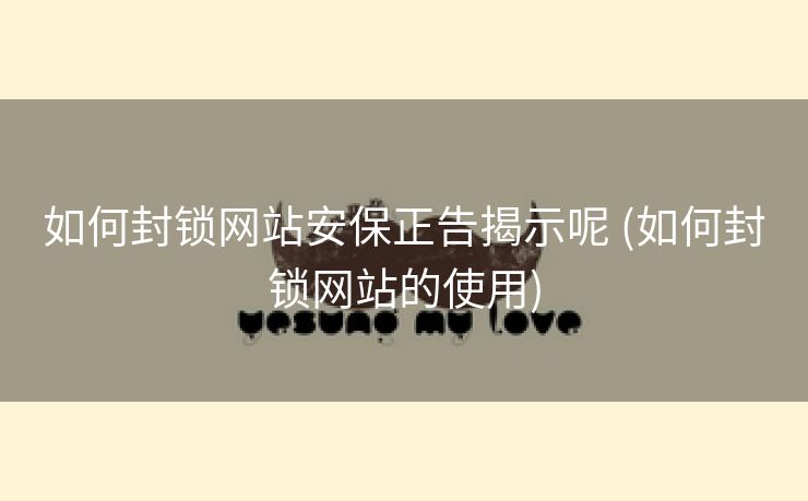 如何封锁网站安保正告揭示呢 (如何封锁网站的使用)