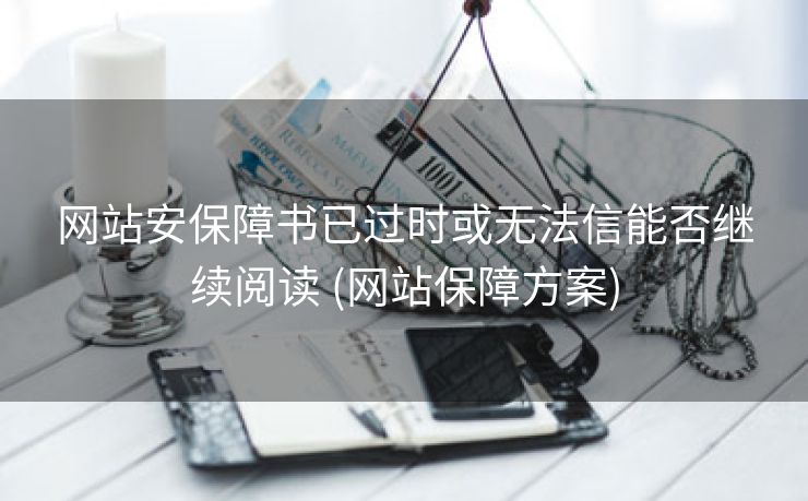 网站安保障书已过时或无法信能否继续阅读 (网站保障方案)