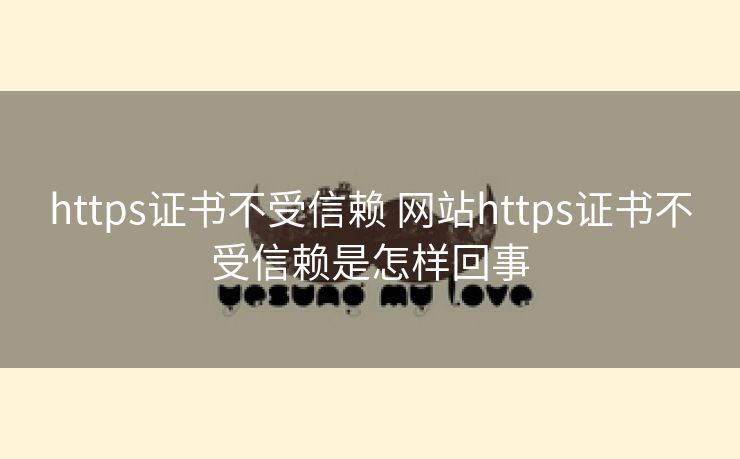 https证书不受信赖 网站https证书不受信赖是怎样回事