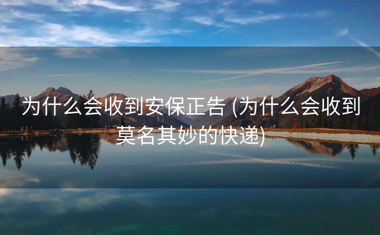 为什么会收到安保正告 (为什么会收到莫名其妙的快递)