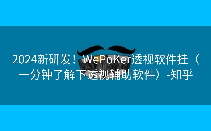 2024新研发！WePoKer透视软件挂（一分钟了解下透视辅助软件）-知乎
