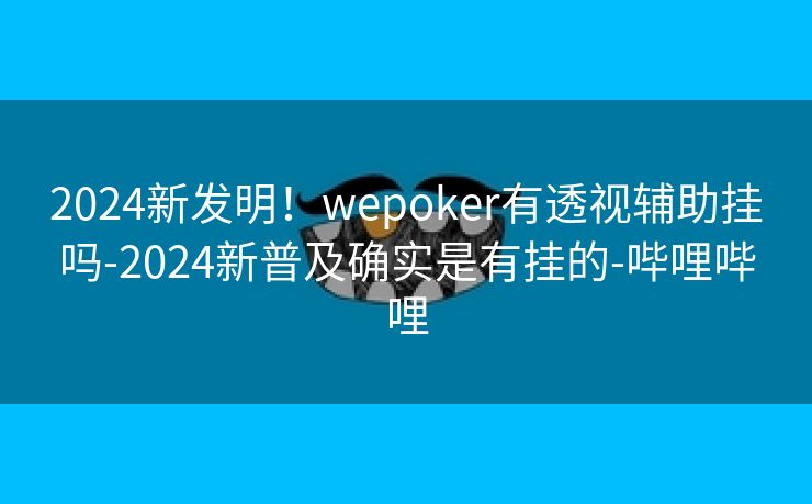 2024新发明!wepoker有透视辅助挂吗-2024新普及确实是有挂的-哔哩哔哩 2024新发明!wepoker有透视辅助挂吗-2024新普及确实是有挂的-哔哩哔哩