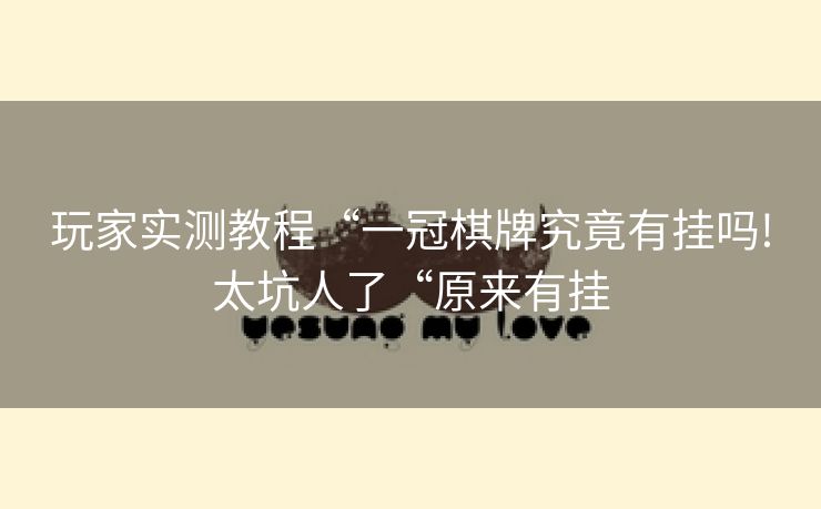 玩家实测教程“一冠棋牌究竟有挂吗!太坑人了“原来有挂