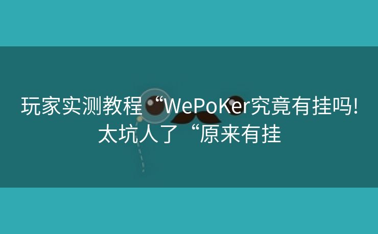 玩家实测教程“WePoKer究竟有挂吗!太坑人了“原来有挂