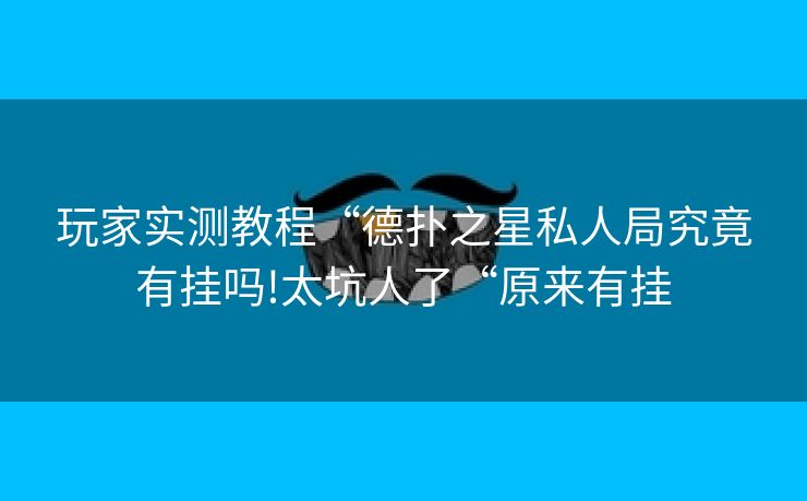 玩家实测教程“德扑之星私人局究竟有挂吗!太坑人了“原来有挂 玩家实测教程“德扑之星私人局究竟有挂吗!太坑人了“原来有挂