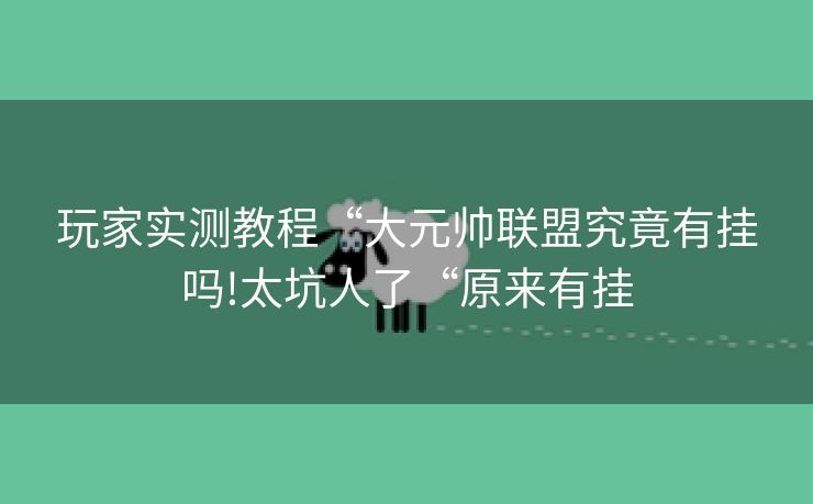 玩家实测教程“大元帅联盟究竟有挂吗!太坑人了“原来有挂 玩家实测教程“大元帅联盟究竟有挂吗!太坑人了“原来有挂