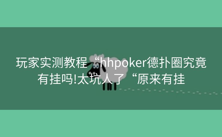 玩家实测教程“hhpoker德扑圈究竟有挂吗!太坑人了“原来有挂 玩家实测教程“hhpoker德扑圈究竟有挂吗!太坑人了“原来有挂