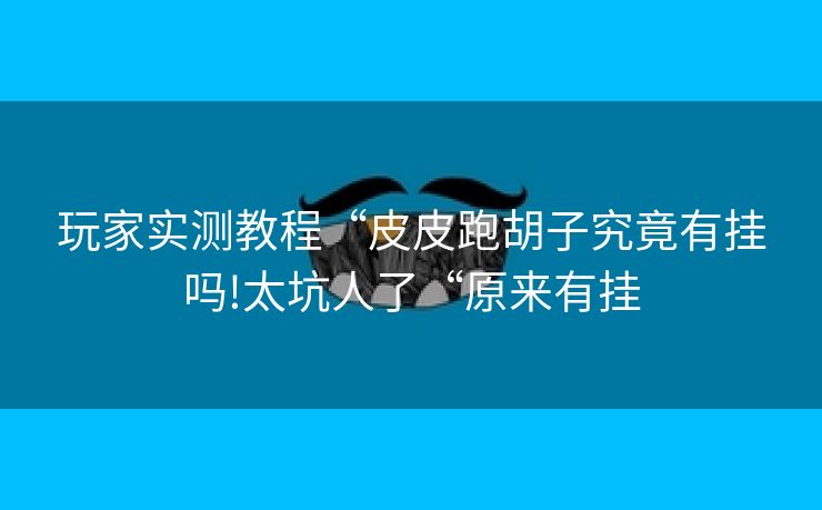 玩家实测教程“皮皮跑胡子究竟有挂吗!太坑人了“原来有挂