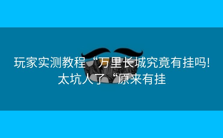 玩家实测教程“万里长城究竟有挂吗!太坑人了“原来有挂