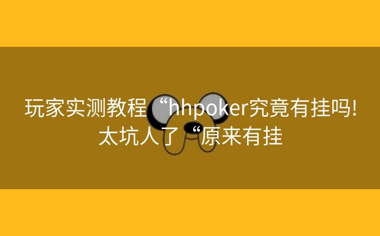 玩家实测教程“hhpoker究竟有挂吗!太坑人了“原来有挂