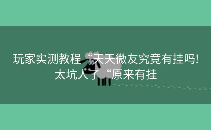 玩家实测教程“天天微友究竟有挂吗!太坑人了“原来有挂 玩家实测教程“天天微友究竟有挂吗!太坑人了“原来有挂