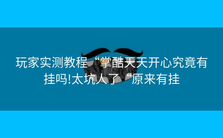 玩家实测教程“掌酷天天开心究竟有挂吗!太坑人了“原来有挂