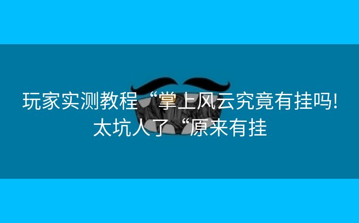 玩家实测教程“掌上风云究竟有挂吗!太坑人了“原来有挂 玩家实测教程“掌上风云究竟有挂吗!太坑人了“原来有挂