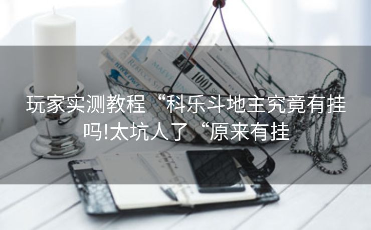 玩家实测教程“科乐斗地主究竟有挂吗!太坑人了“原来有挂