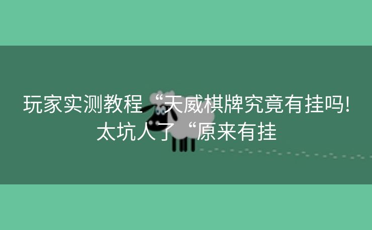 玩家实测教程“天威棋牌究竟有挂吗!太坑人了“原来有挂 玩家实测教程“天威棋牌究竟有挂吗!太坑人了“原来有挂