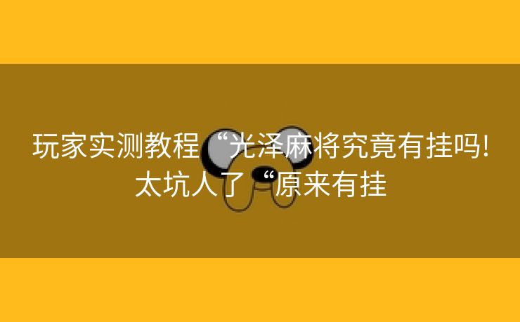 玩家实测教程“光泽麻将究竟有挂吗!太坑人了“原来有挂