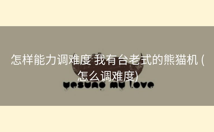 怎样能力调难度 我有台老式的熊猫机 (怎么调难度)