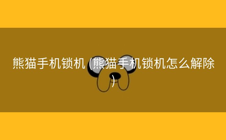 熊猫手机锁机 (熊猫手机锁机怎么解除)