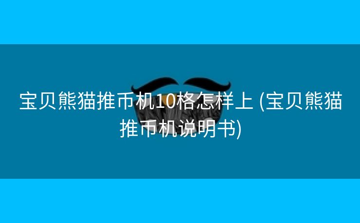 宝贝熊猫推币机10格怎样上 (宝贝熊猫推币机说明书)