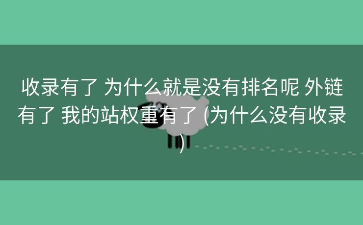 收录有了 为什么就是没有排名呢 外链有了 我的站权重有了 (为什么没有收录)