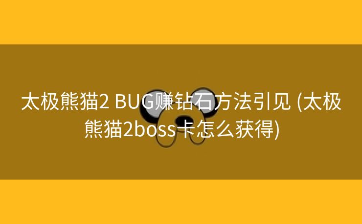 太极熊猫2 BUG赚钻石方法引见 (太极熊猫2boss卡怎么获得)