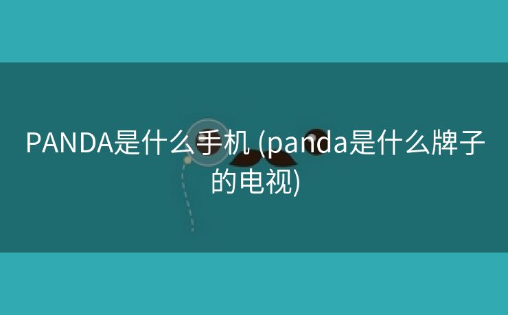 PANDA是什么手机 (panda是什么牌子的电视)