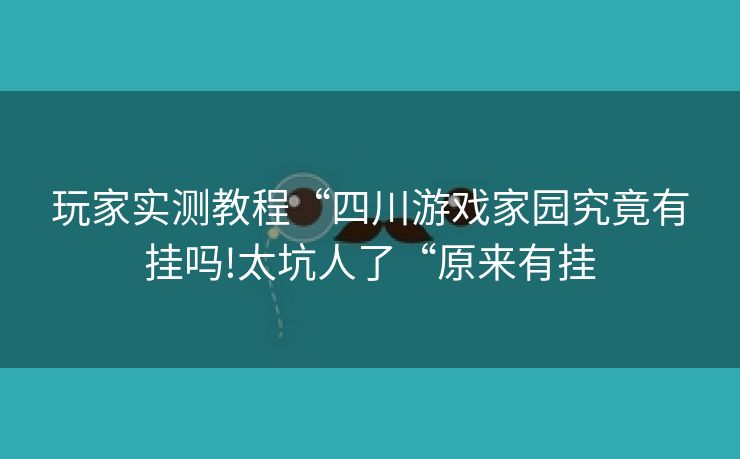 玩家实测教程“四川游戏家园究竟有挂吗!太坑人了“原来有挂